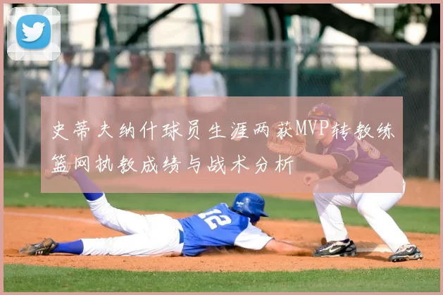 史蒂夫纳什球员生涯两获MVP转教练篮网执教成绩与战术分析