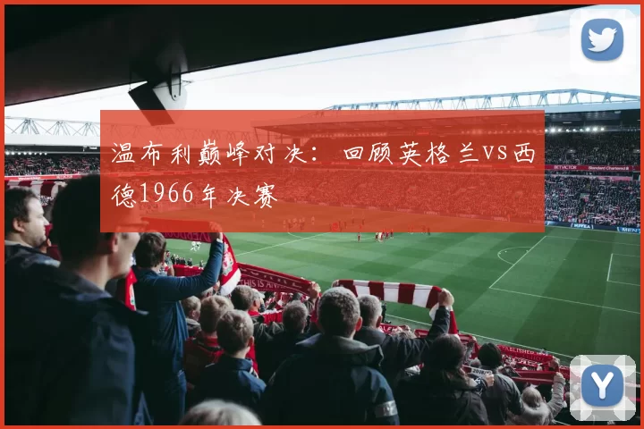温布利巅峰对决:回顾英格兰vs西德1966年决赛
