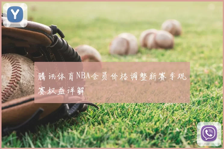 腾讯体育NBA会员价格调整新赛季观赛权益详解