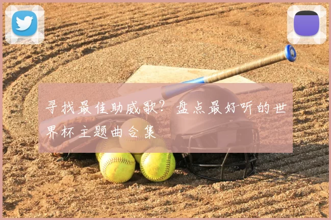 寻找最佳助威歌?盘点最好听的世界杯主题曲合集