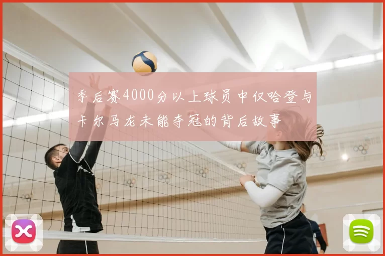 季后赛4000分以上球员中仅哈登与卡尔马龙未能夺冠的背后故事