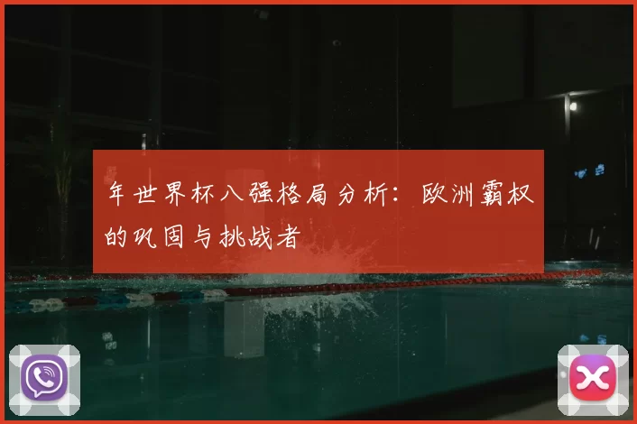 年世界杯八强格局分析:欧洲霸权的巩固与挑战者