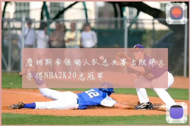 詹姆斯率领湖人队总决赛击败热火夺得NBA2K20总冠军