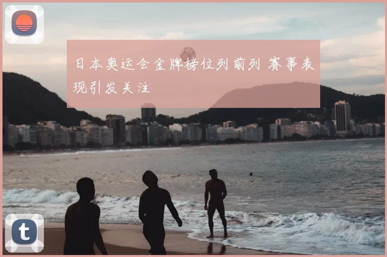 日本奥运会金牌榜位列前列 赛事表现引发关注