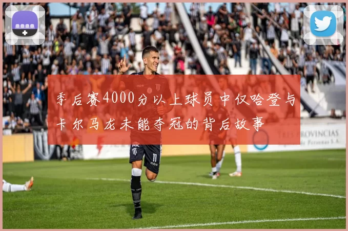 季后赛4000分以上球员中仅哈登与卡尔马龙未能夺冠的背后故事