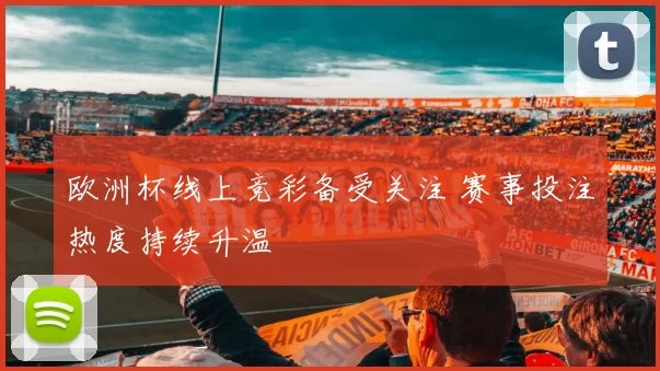 欧洲杯线上竞彩备受关注 赛事投注热度持续升温