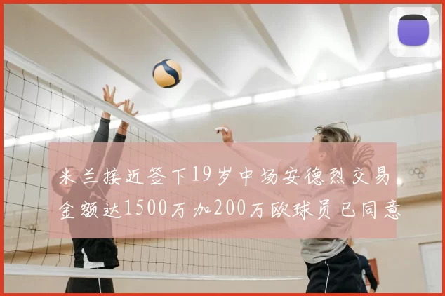 米兰接近签下19岁中场安德烈交易金额达1500万加200万欧球员已同意