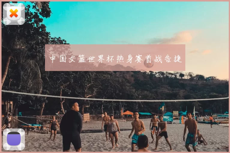 中国女篮世界杯热身赛首战告捷
