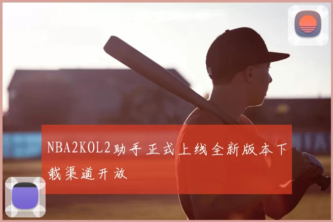 NBA2KOL2助手正式上线全新版本下载渠道开放