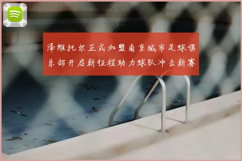 泽维托尔正式加盟南京城市足球俱乐部开启新征程助力球队冲击新赛季