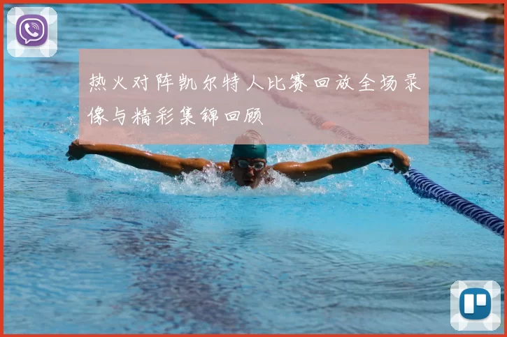 热火对阵凯尔特人比赛回放全场录像与精彩集锦回顾
