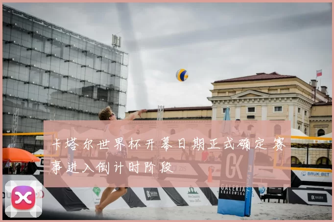 卡塔尔世界杯开幕日期正式确定 赛事进入倒计时阶段