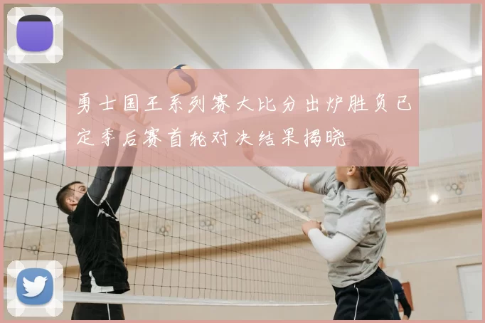 勇士国王系列赛大比分出炉胜负已定季后赛首轮对决结果揭晓