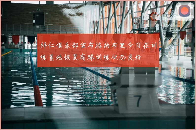 拜仁俱乐部宣布格纳布里今日在训练基地恢复有球训练状态良好