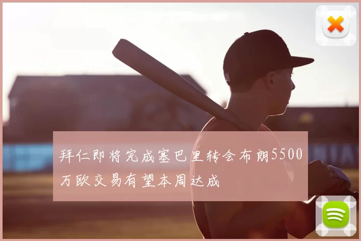 拜仁即将完成塞巴里转会布朗5500万欧交易有望本周达成