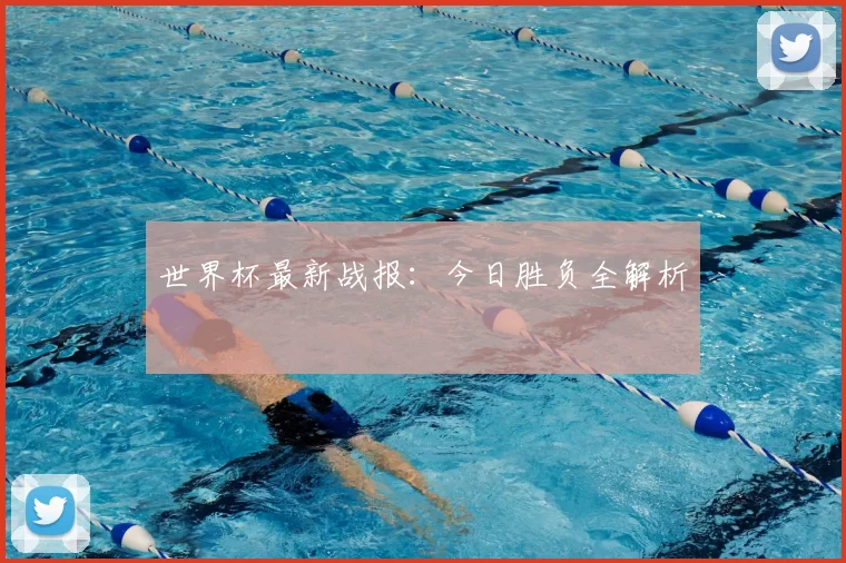 世界杯最新战报:今日胜负全解析