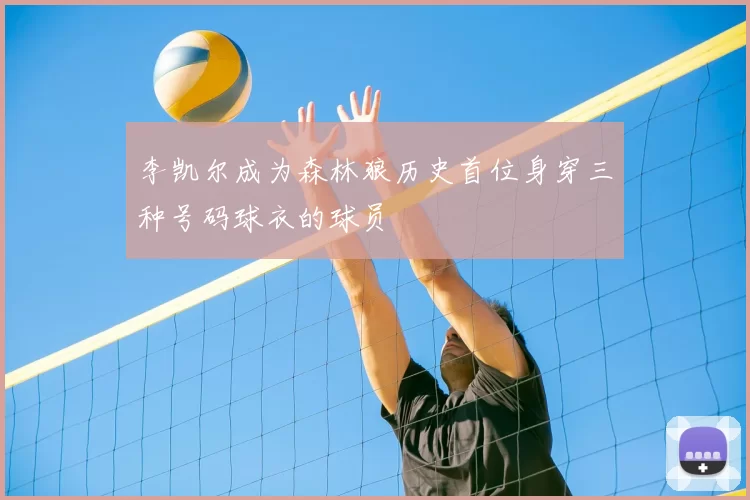 李凯尔成为森林狼历史首位身穿三种号码球衣的球员