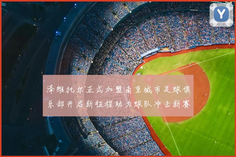 泽维托尔正式加盟南京城市足球俱乐部开启新征程助力球队冲击新赛季